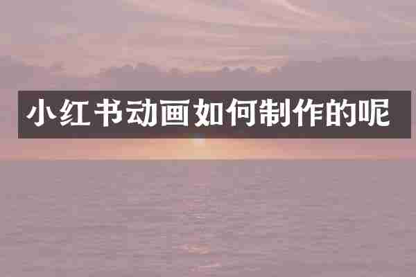 小红书动画如何制作的呢