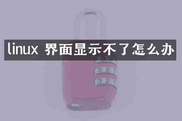 linux 界面显示不了怎么办