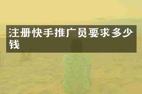 注册快手推广员要求多少钱