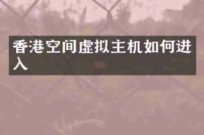 香港空间虚拟主机如何进入