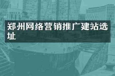 郑州网络营销推广建站选址