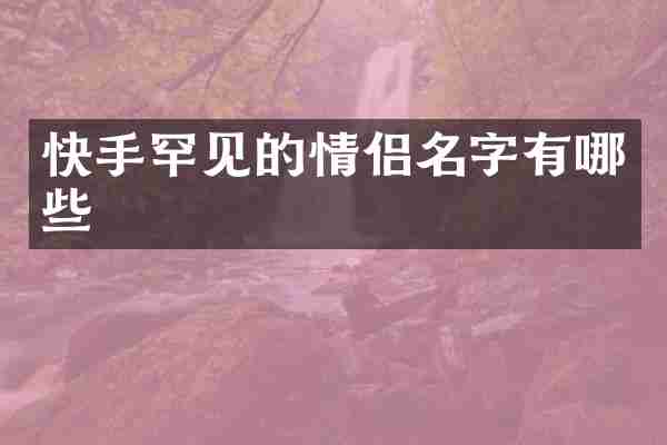 快手罕见的情侣名字有哪些