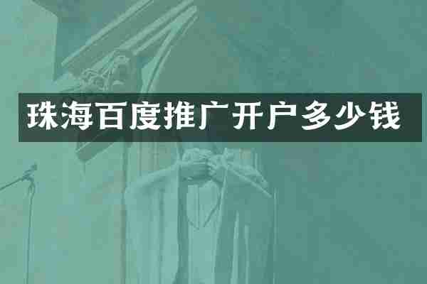 珠海百度推广开户多少钱