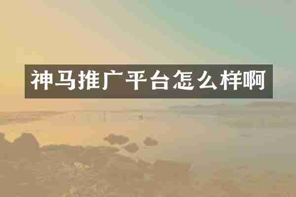 神马推广平台怎么样啊