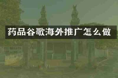 药品谷歌海外推广怎么做