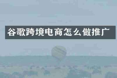 谷歌跨境电商怎么做推广