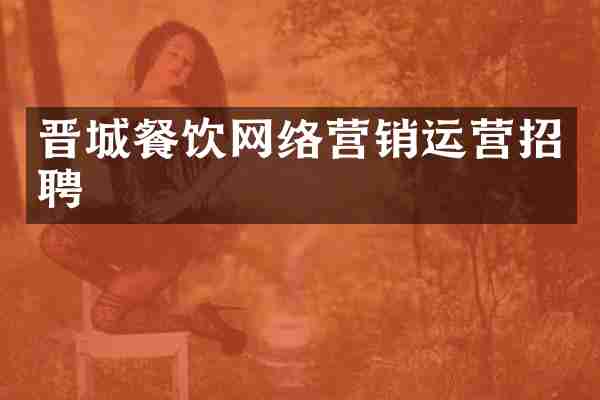 晋城餐饮网络营销运营招聘