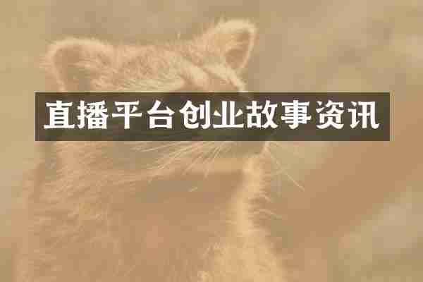 直播平台创业故事资讯