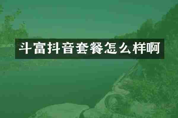 斗富抖音套餐怎么样啊