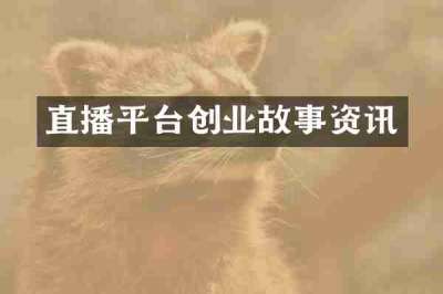 直播平台创业故事资讯