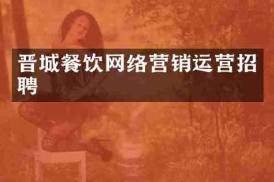晋城餐饮网络营销运营招聘