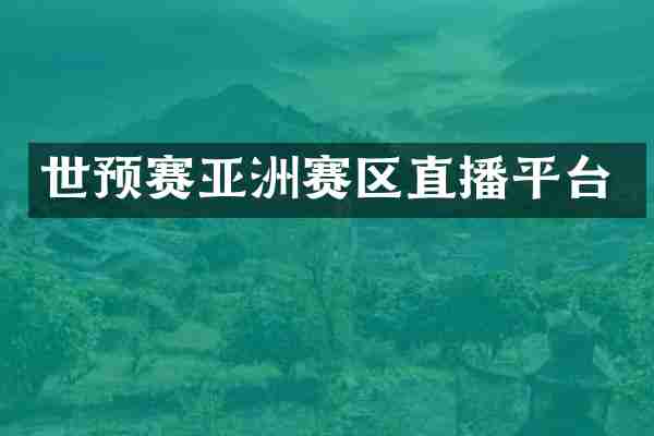 世预赛亚洲赛区直播平台