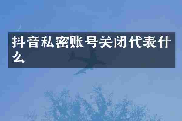 抖音私密账号关闭代表什么