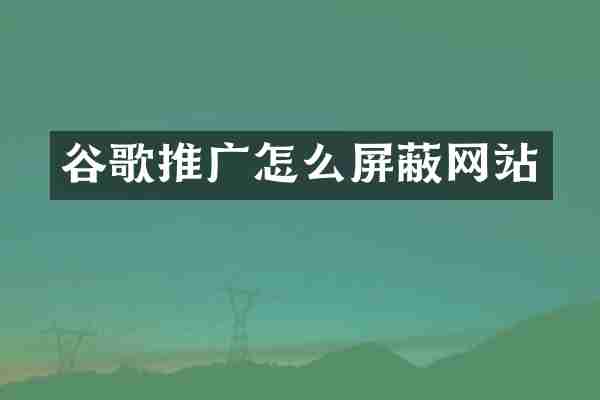 谷歌推广怎么屏蔽网站