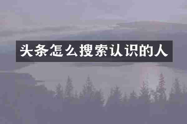 头条怎么搜索认识的人
