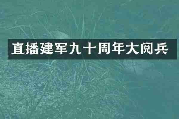 直播建军九十周年大阅兵