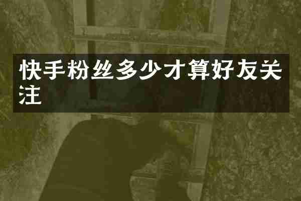 快手粉丝多少才算好友关注