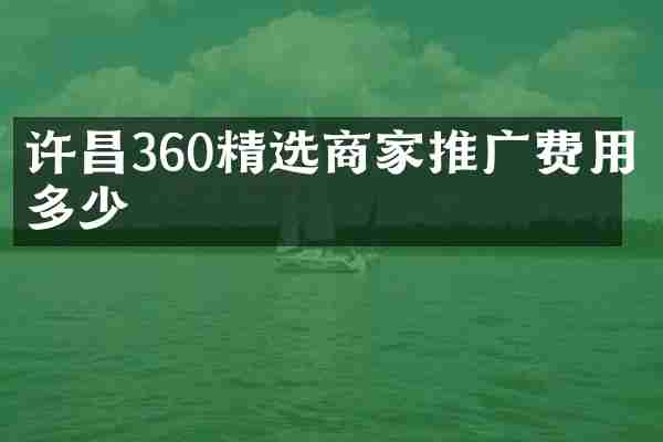 许昌360精选商家推广费用多少