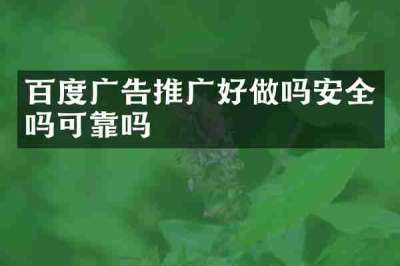 百度广告推广好做吗安全吗可靠吗