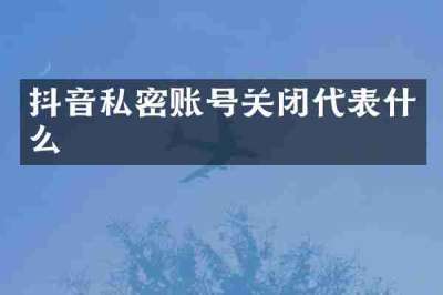 抖音私密账号关闭代表什么