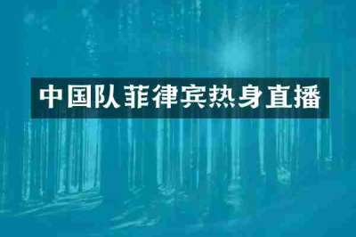 中国队菲律宾热身直播
