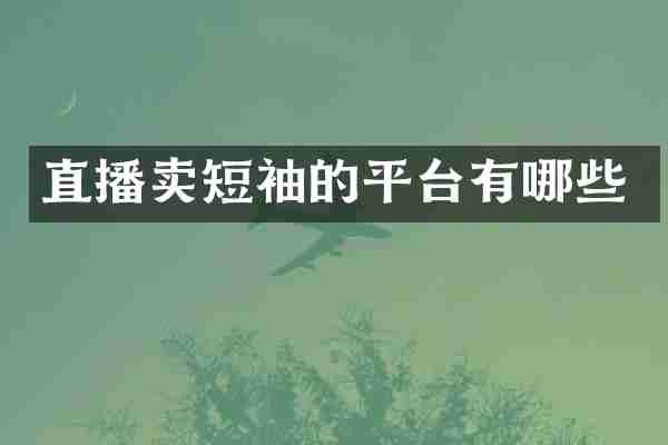 直播卖短袖的平台有哪些
