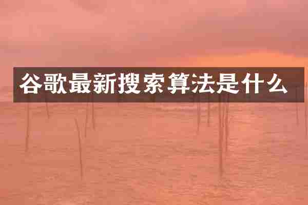谷歌最新搜索算法是什么