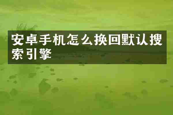 安卓手机怎么换回默认搜索引擎