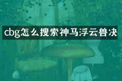 cbg怎么搜索神马浮云兽决