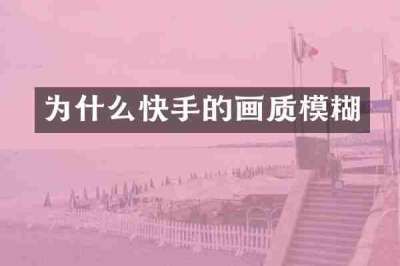 为什么快手的画质模糊