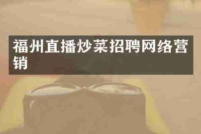 福州直播炒菜招聘网络营销