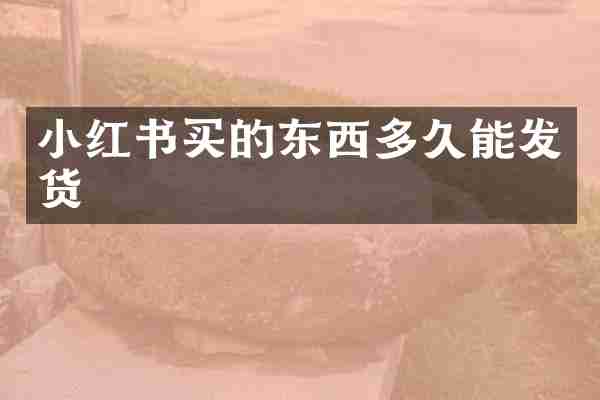 小红书买的东西多久能发货