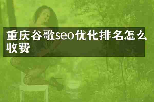重庆谷歌seo优化排名怎么收费