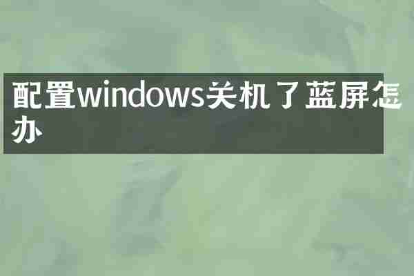 配置windows关机了蓝屏怎么办