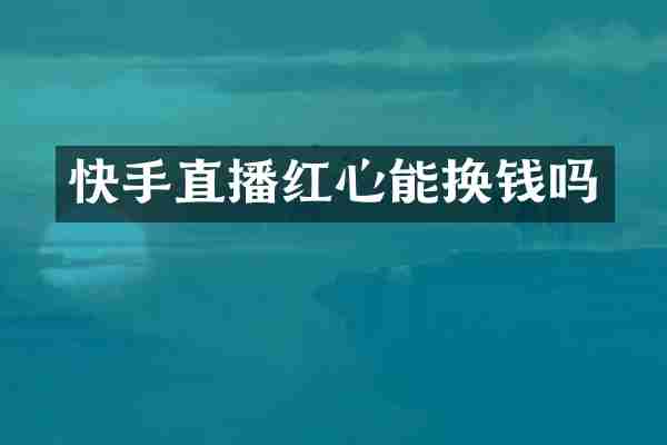 快手直播红心能换钱吗
