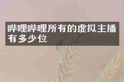 哔哩哔哩所有的虚拟主播有多少位