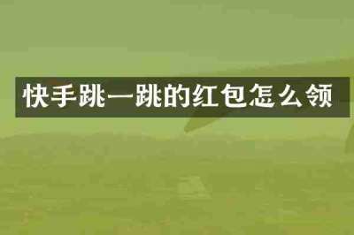 快手跳一跳的红包怎么领