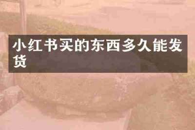 小红书买的东西多久能发货