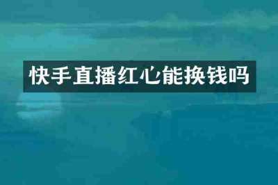 快手直播红心能换钱吗