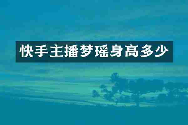 快手主播梦瑶身高多少