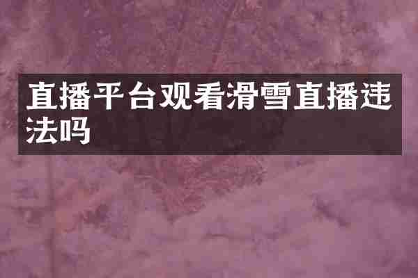 直播平台观看滑雪直播违法吗