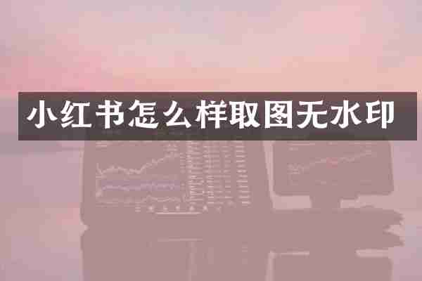 小红书怎么样取图无水印