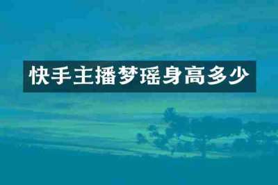 快手主播梦瑶身高多少