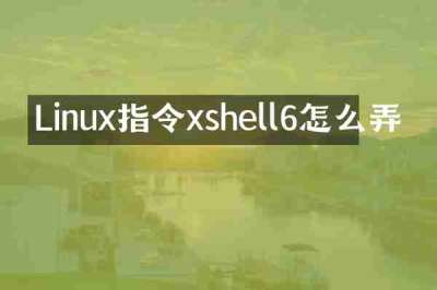 Linux指令xshell6怎么弄
