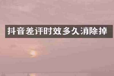 抖音差评时效多久消除掉
