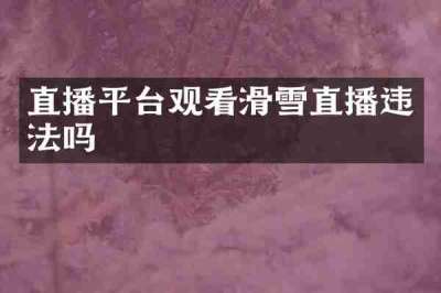 直播平台观看滑雪直播违法吗