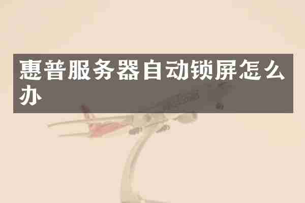 惠普服务器自动锁屏怎么办