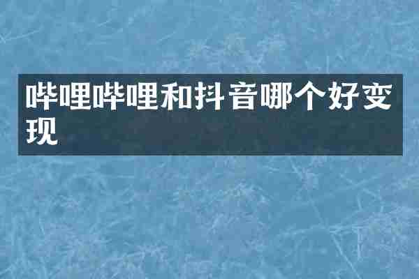 哔哩哔哩和抖音哪个好变现