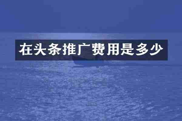 在头条推广费用是多少