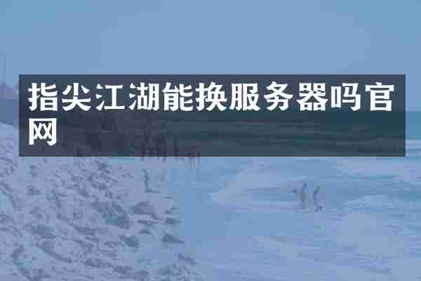 指尖江湖能换服务器吗官网